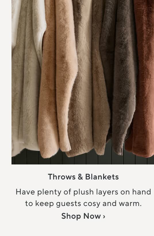 Throw & Blankets. Have plenty of plush layers on handto keep guests cosy and warm. Shop Now.